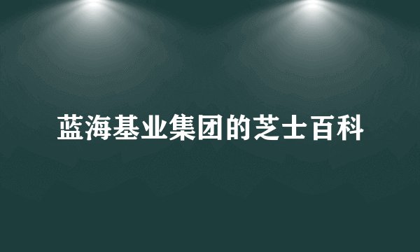 蓝海基业集团的芝士百科