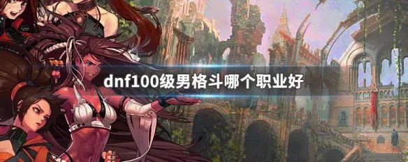 dnf100级男格斗哪个职业好