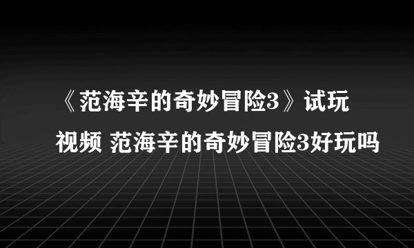 《范海辛的奇妙冒险3》试玩视频 范海辛的奇妙冒险3好玩吗