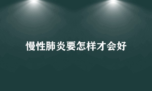 慢性肺炎要怎样才会好