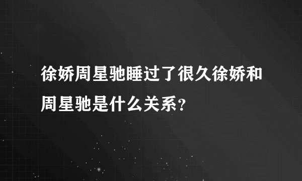 徐娇周星驰睡过了很久徐娇和周星驰是什么关系？