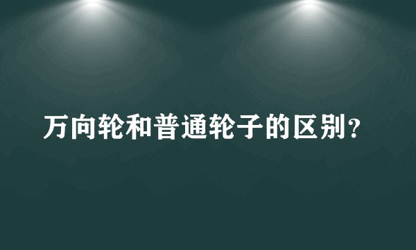 万向轮和普通轮子的区别？