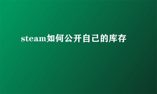 steam如何公开自己的库存