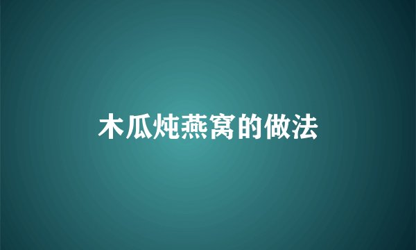 木瓜炖燕窝的做法