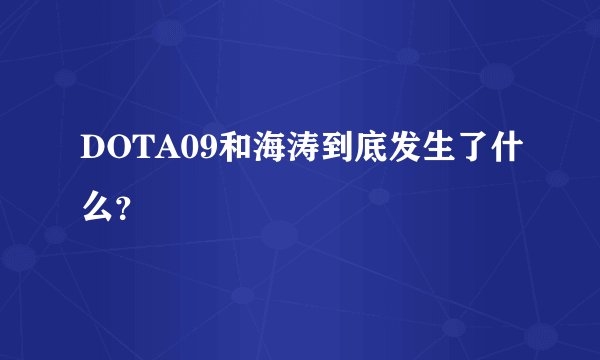 DOTA09和海涛到底发生了什么？