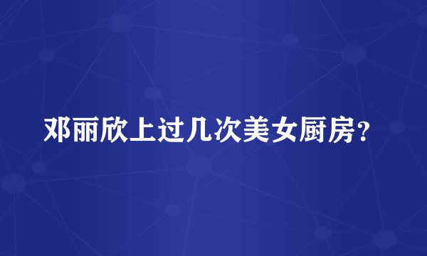 邓丽欣上过几次美女厨房？