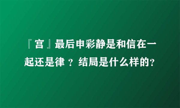 『宫』最后申彩静是和信在一起还是律 ？结局是什么样的？