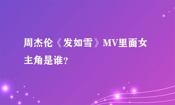 周杰伦《发如雪》MV里面女主角是谁？