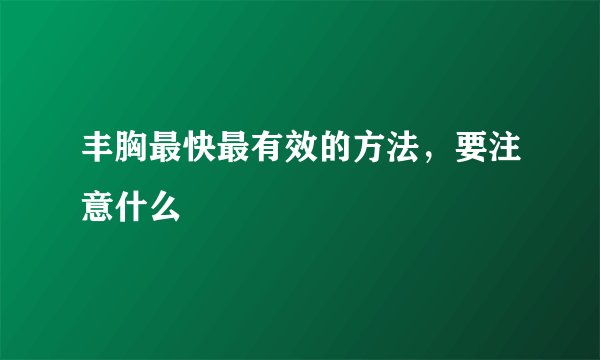 丰胸最快最有效的方法，要注意什么