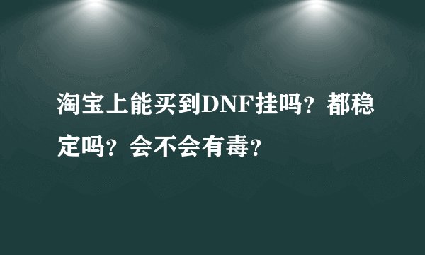 淘宝上能买到DNF挂吗？都稳定吗？会不会有毒？