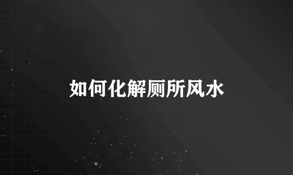 如何化解厕所风水