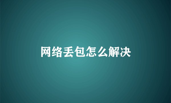 网络丢包怎么解决
