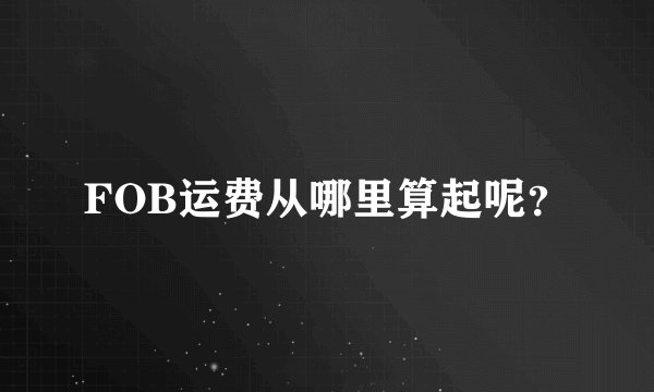 FOB运费从哪里算起呢？