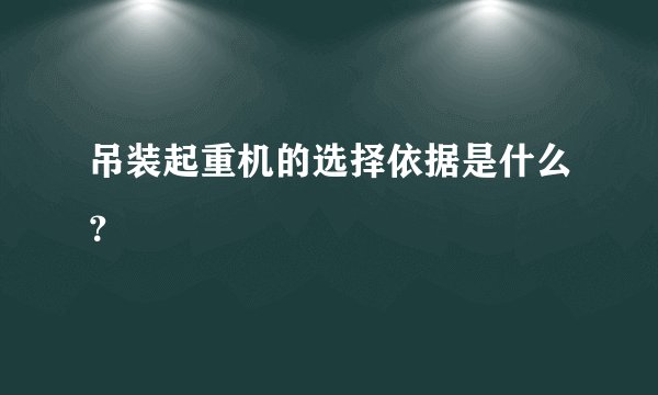 吊装起重机的选择依据是什么？
