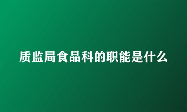 质监局食品科的职能是什么