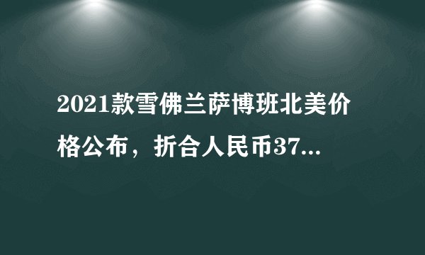 2021款雪佛兰萨博班北美价格公布,折合人民币37.1万起,真猛
