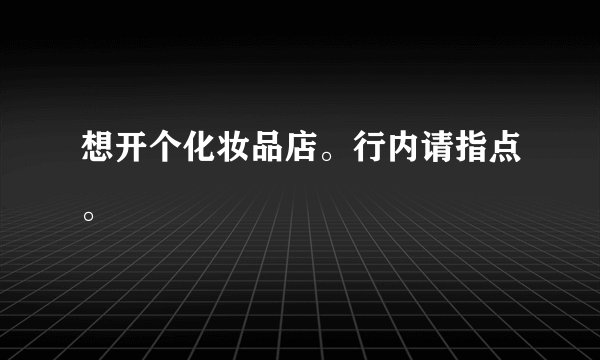想开个化妆品店。行内请指点。