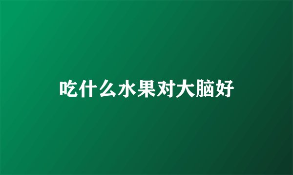 吃什么水果对大脑好