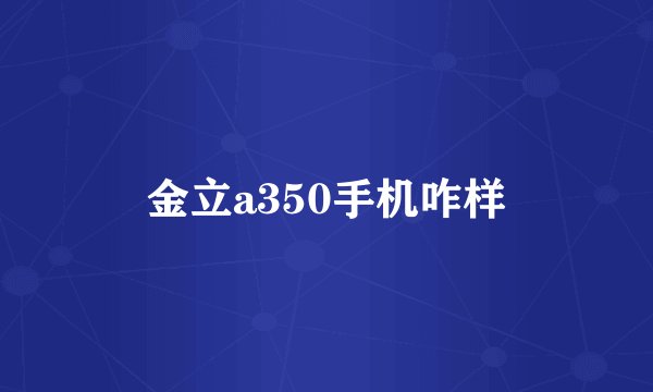 金立a350手机咋样