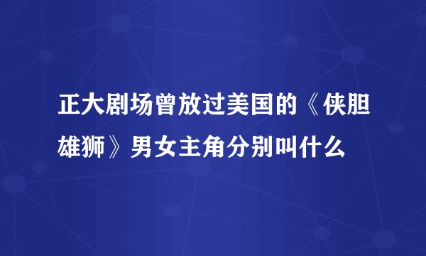 正大剧场曾放过美国的《侠胆雄狮》男女主角分别叫什么