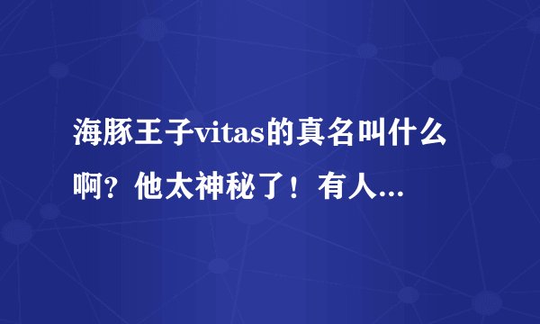 海豚王子vitas的真名叫什么啊?他太神秘了!有人知道吗?