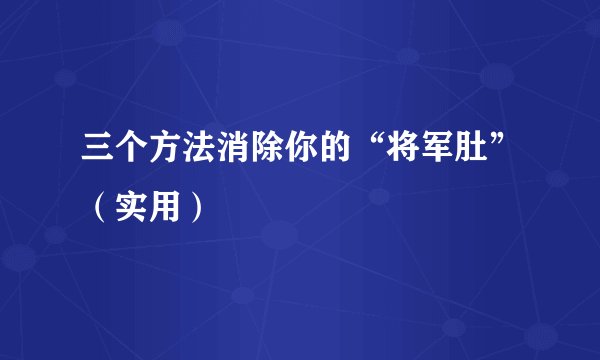 三个方法消除你的“将军肚”（实用）