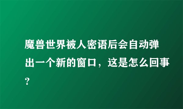 魔兽世界被人密语后会自动弹出一个新的窗口，这是怎么回事？