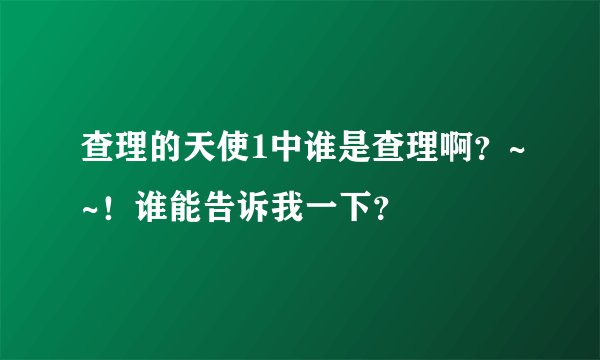 查理的天使1中谁是查理啊？~~！谁能告诉我一下？
