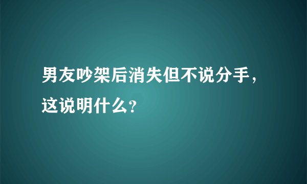 男友吵架后消失但不说分手，这说明什么？