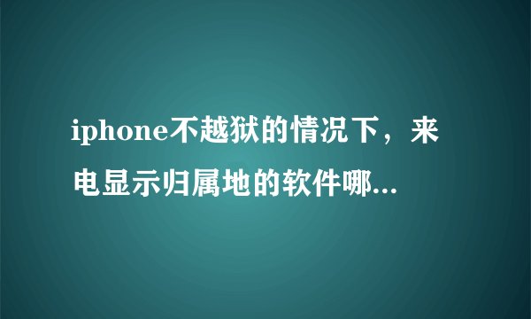 iphone不越狱的情况下,来电显示归属地的软件哪个比较好用?