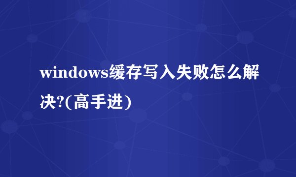 windows缓存写入失败怎么解决?(高手进)