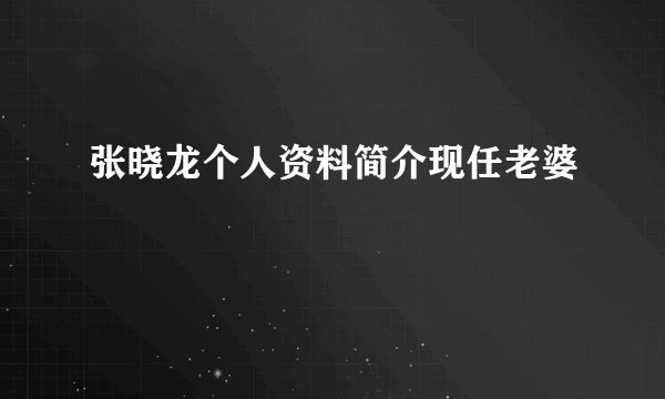 张晓龙个人资料简介现任老婆