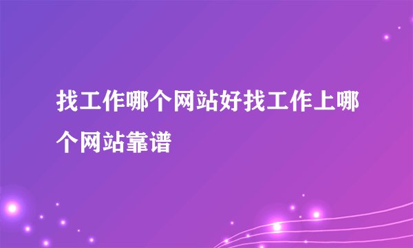 找工作哪个网站好找工作上哪个网站靠谱