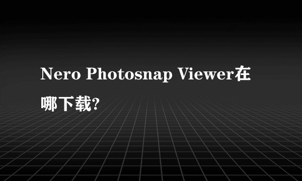 Nero Photosnap Viewer在哪下载?