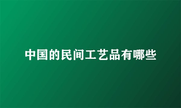 中国的民间工艺品有哪些
