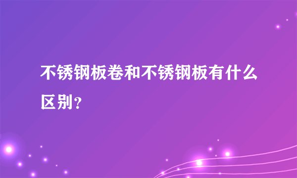 不锈钢板卷和不锈钢板有什么区别？