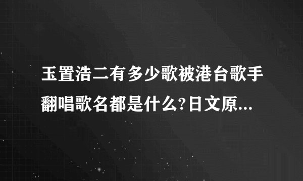 玉置浩二有多少歌被港台歌手翻唱歌名都是什么?日文原歌名又是什么呢?