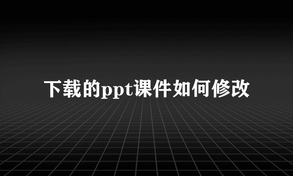 下载的ppt课件如何修改