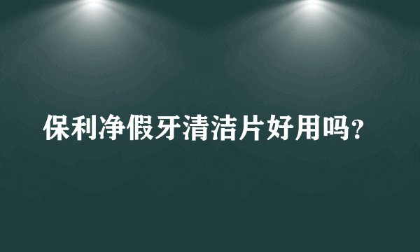 保利净假牙清洁片好用吗？