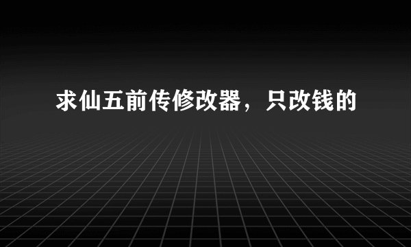 求仙五前传修改器，只改钱的