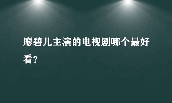 廖碧儿主演的电视剧哪个最好看？