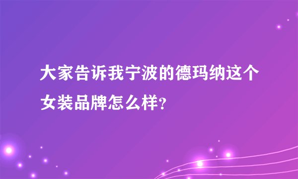 大家告诉我宁波的德玛纳这个女装品牌怎么样？