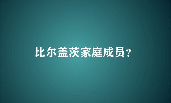比尔盖茨家庭成员？