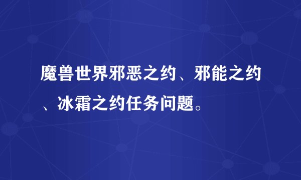 魔兽世界邪恶之约、邪能之约、冰霜之约任务问题。
