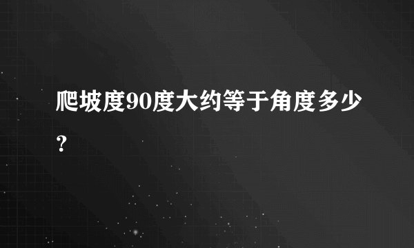 爬坡度90度大约等于角度多少？