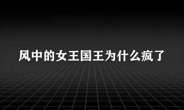 风中的女王国王为什么疯了