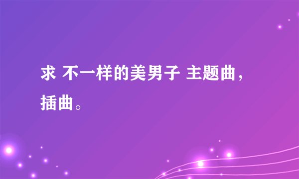 求 不一样的美男子 主题曲，插曲。