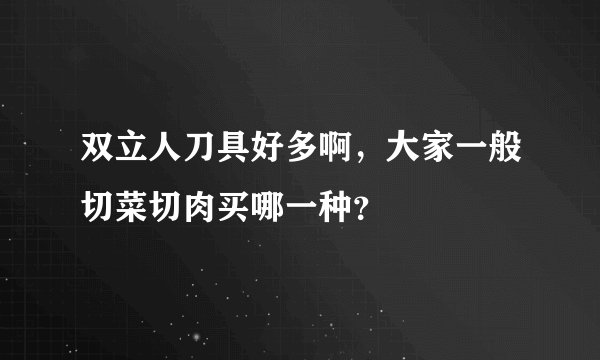 双立人刀具好多啊，大家一般切菜切肉买哪一种？