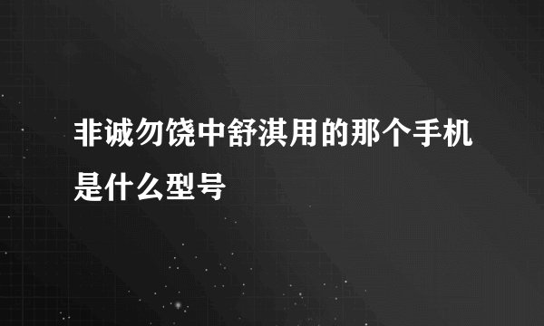 非诚勿饶中舒淇用的那个手机是什么型号