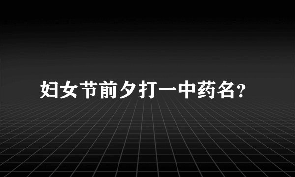 妇女节前夕打一中药名？